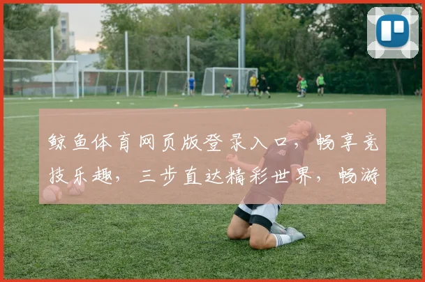 鲸鱼体育网页版登录入口，畅享竞技乐趣，三步直达精彩世界，畅游体育盛宴