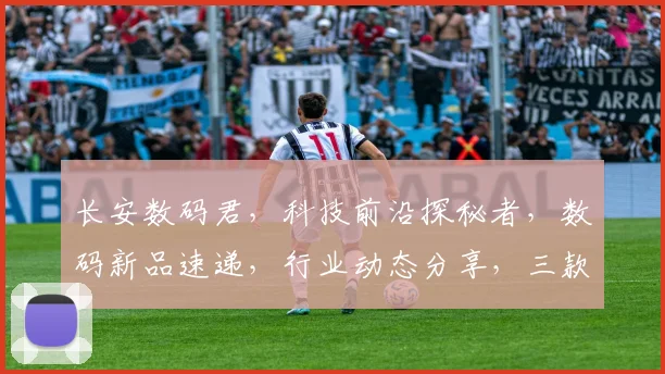 长安数码君，科技前沿探秘者，数码新品速递，行业动态分享，三款神器推荐，不容错过
