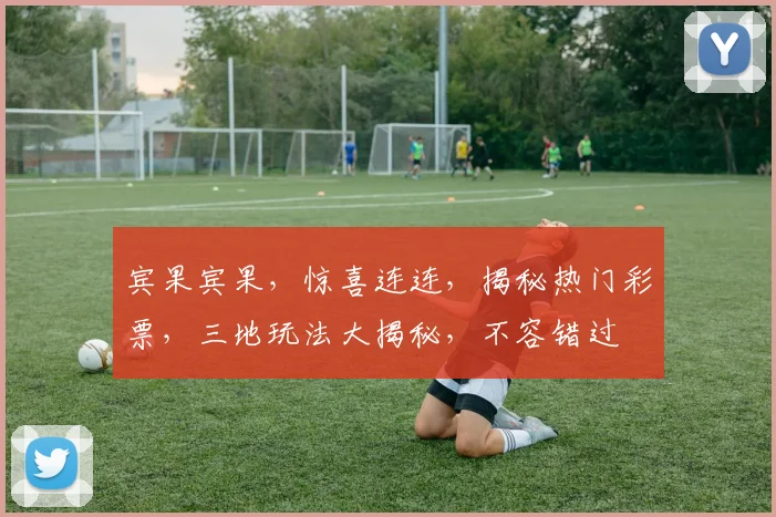 宾果宾果，惊喜连连，揭秘热门彩票，三地玩法大揭秘，不容错过
