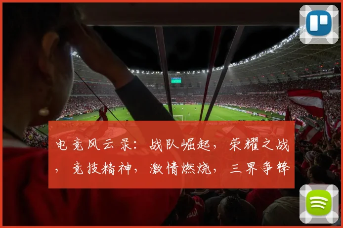 电竞风云录：战队崛起，荣耀之战，竞技精神，激情燃烧，三界争锋