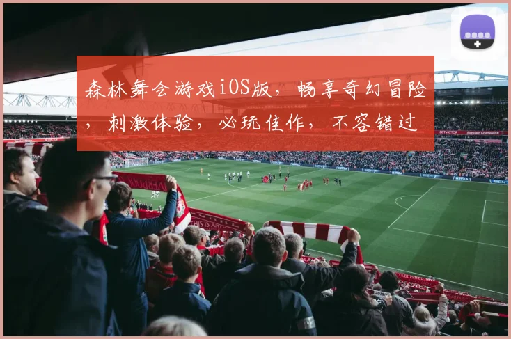 森林舞会游戏iOS版，畅享奇幻冒险，刺激体验，必玩佳作，不容错过