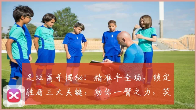 足坛高手揭秘：精准半全场，锁定胜局三大关键，助你一臂之力，笑傲绿茵场