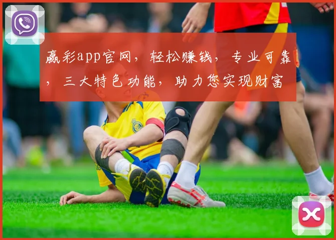 赢彩app官网，轻松赚钱，专业可靠，三大特色功能，助力您实现财富梦想，快来体验